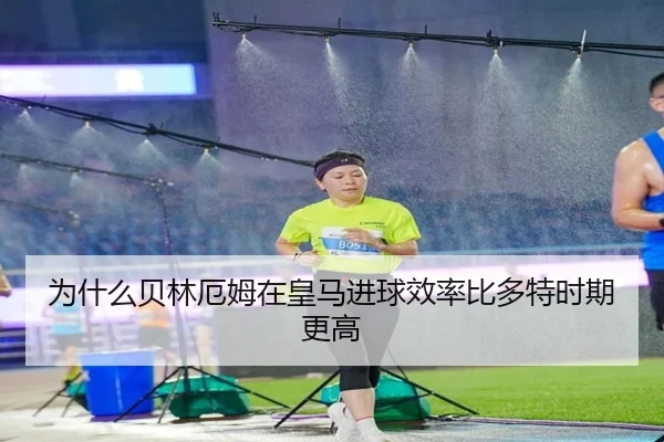 为什么贝林厄姆在皇马进球效率比多特时期更高
