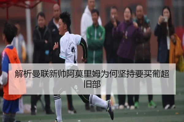 解析曼联新帅阿莫里姆为何坚持要买葡超旧部（www.hth.com）