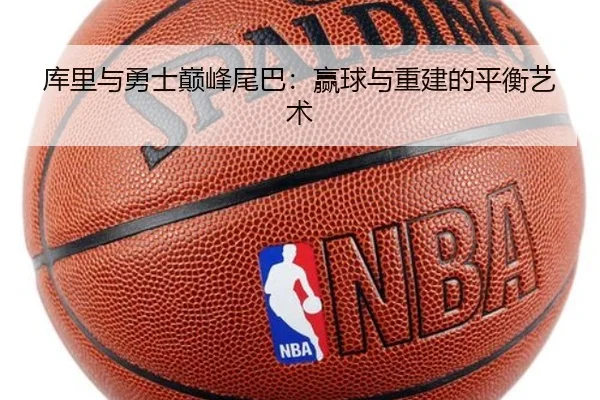 库里与勇士巅峰尾巴：赢球与重建的平衡艺术（hth.com）